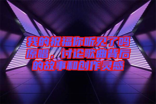 我的祝福你聽見了嗎原唱，討論歌曲背后的故事和創(chuàng)作靈感