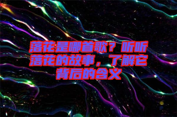 落花是哪首歌？聽聽落花的故事，了解它背后的含義