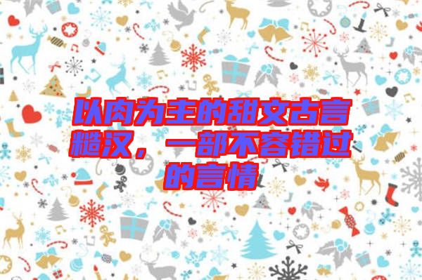 以肉為主的甜文古言糙漢，一部不容錯(cuò)過(guò)的言情