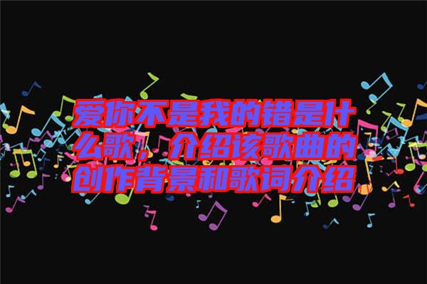 愛你不是我的錯(cuò)是什么歌，介紹該歌曲的創(chuàng)作背景和歌詞介紹