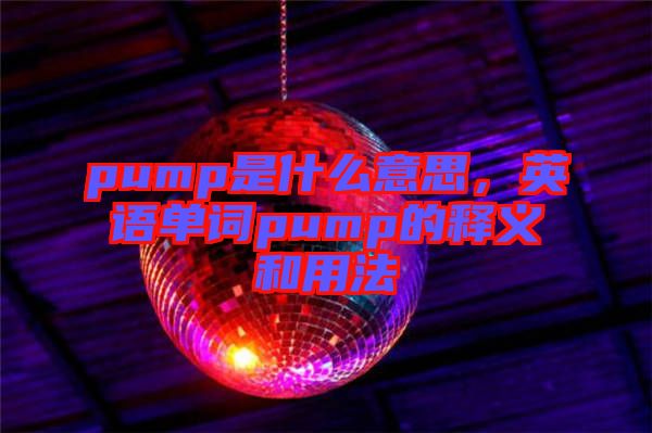 pump是什么意思，英語單詞pump的釋義和用法