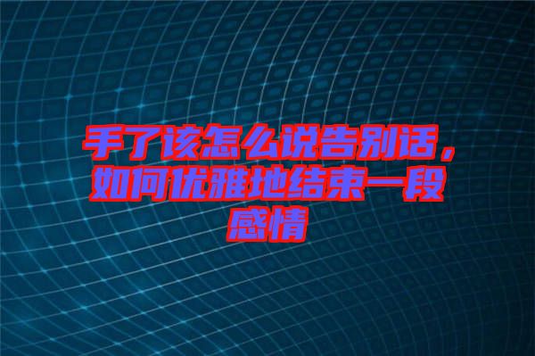 手了該怎么說告別話，如何優(yōu)雅地結(jié)束一段感情