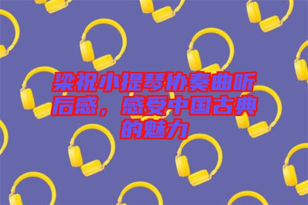 梁祝小提琴協(xié)奏曲聽后感，感受中國古典的魅力