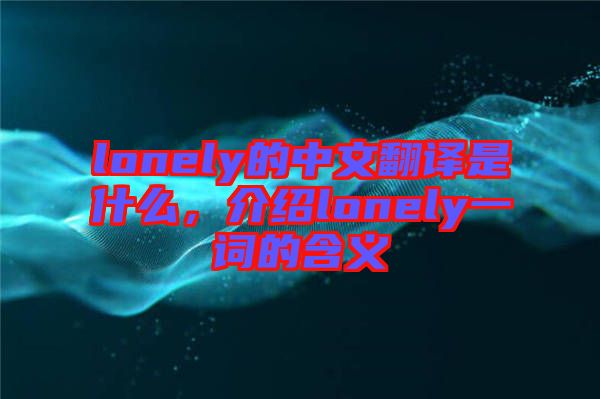 lonely的中文翻譯是什么，介紹lonely一詞的含義