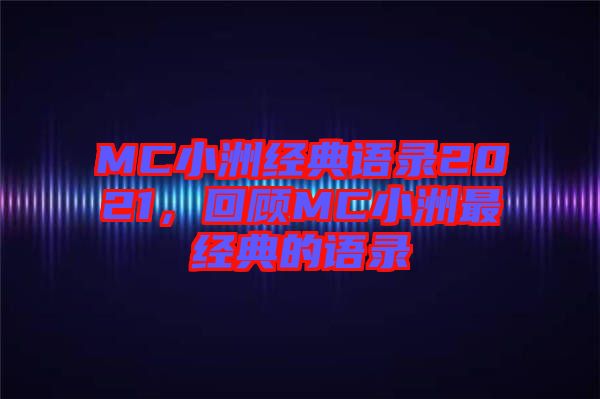 MC小洲經(jīng)典語錄2021，回顧MC小洲最經(jīng)典的語錄