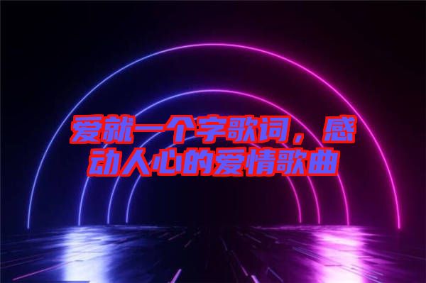 愛就一個字歌詞，感動人心的愛情歌曲