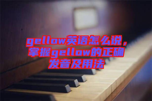 gellow英語怎么說，掌握gellow的正確發(fā)音及用法