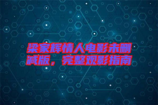 梁家輝情人電影未刪減版，完整觀影指南