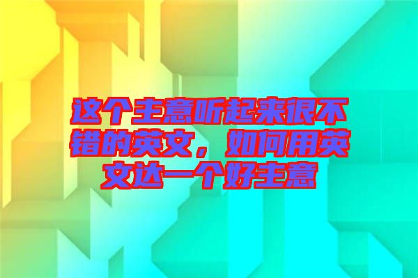 這個主意聽起來很不錯的英文，如何用英文達一個好主意