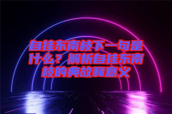 自掛東南枝下一句是什么？解析自掛東南枝的典故和意義