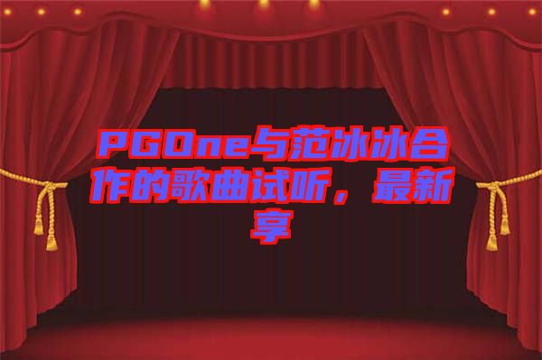 PGOne與范冰冰合作的歌曲試聽，最新享