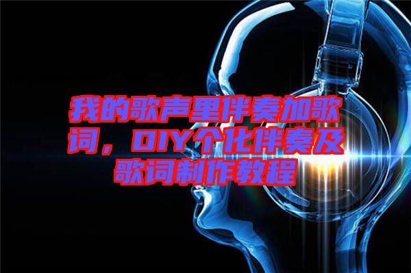 我的歌聲里伴奏加歌詞，DIY個(gè)化伴奏及歌詞制作教程