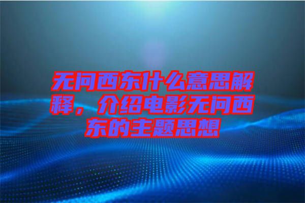 無問西東什么意思解釋，介紹電影無問西東的主題思想