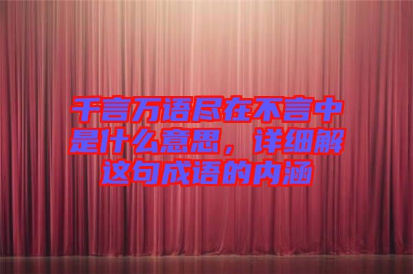 千言萬語盡在不言中是什么意思，詳細(xì)解這句成語的內(nèi)涵