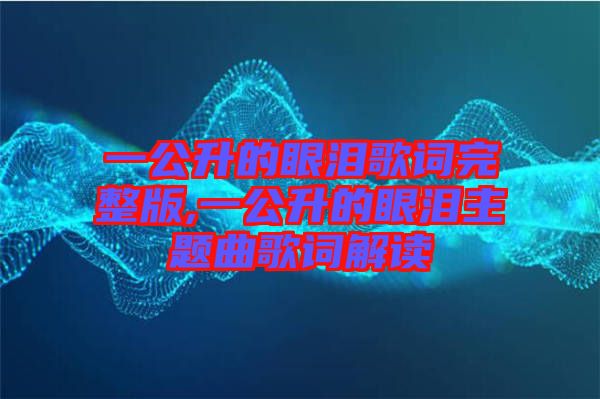 一公升的眼淚歌詞完整版,一公升的眼淚主題曲歌詞解讀