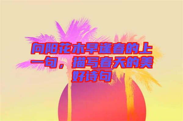 向陽(yáng)花木早逢春的上一句，描寫春天的美好詩(shī)句