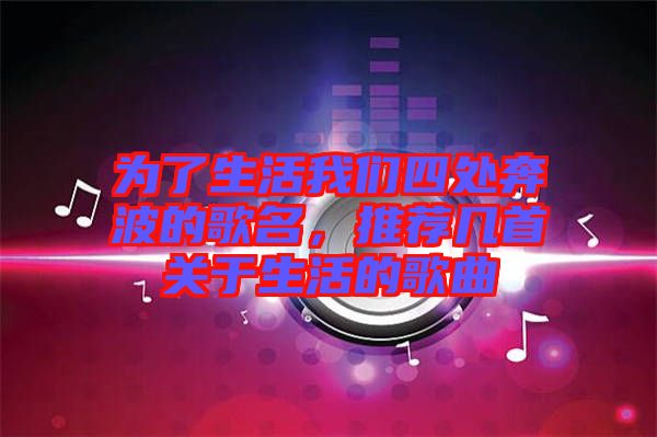 為了生活我們四處奔波的歌名，推薦幾首關(guān)于生活的歌曲