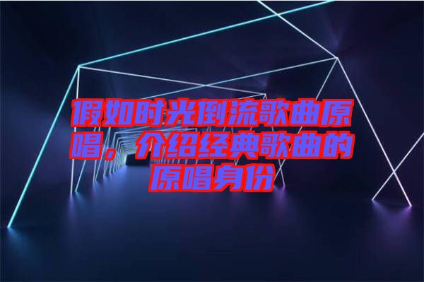 假如時光倒流歌曲原唱，介紹經(jīng)典歌曲的原唱身份