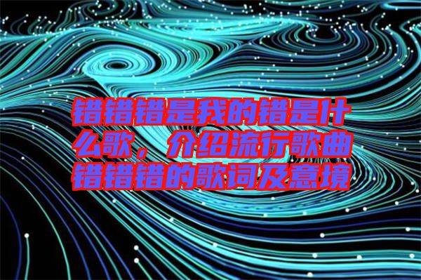 錯錯錯是我的錯是什么歌，介紹流行歌曲錯錯錯的歌詞及意境