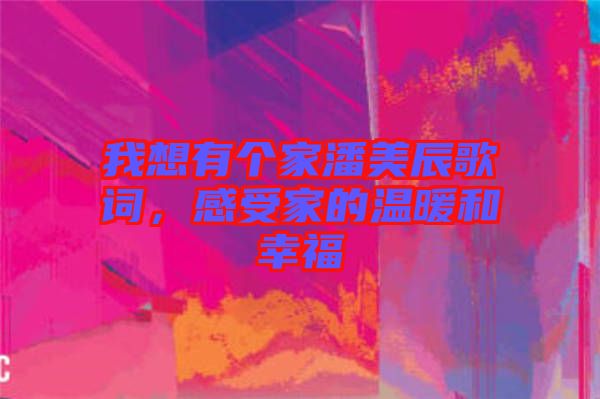 我想有個家潘美辰歌詞，感受家的溫暖和幸福