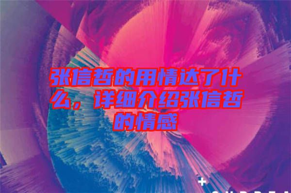 張信哲的用情達(dá)了什么，詳細(xì)介紹張信哲的情感