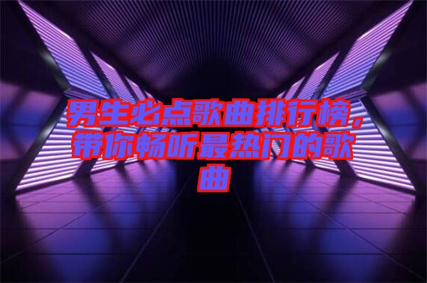 男生必點歌曲排行榜，帶你暢聽最熱門的歌曲