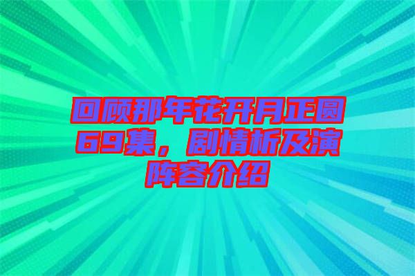 回顧那年花開月正圓69集，劇情析及演陣容介紹