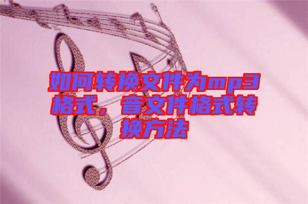 如何轉(zhuǎn)換文件為mp3格式，音文件格式轉(zhuǎn)換方法