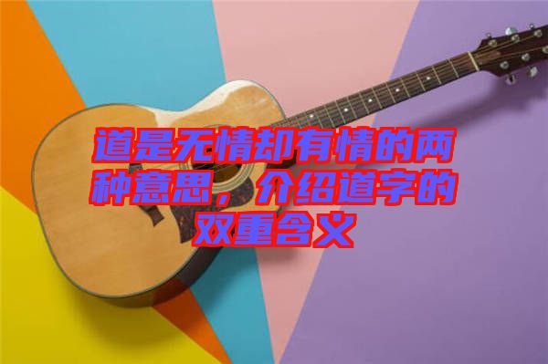 道是無情卻有情的兩種意思，介紹道字的雙重含義