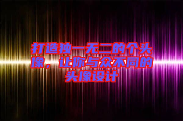 打造獨(dú)一無(wú)二的個(gè)頭像，讓你與眾不同的頭像設(shè)計(jì)