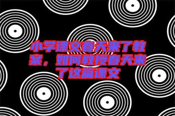 小學(xué)課文春天來了教案，如何教授春天來了這篇課文