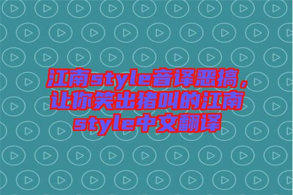 江南style音譯惡搞，讓你笑出豬叫的江南style中文翻譯