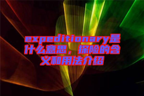 expeditionary是什么意思，探險(xiǎn)的含義和用法介紹