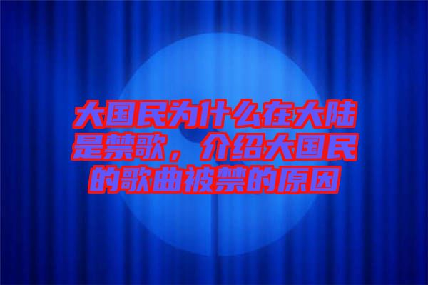 大國民為什么在大陸是禁歌，介紹大國民的歌曲被禁的原因