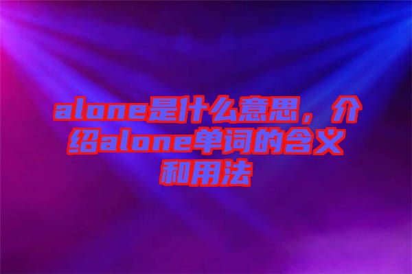 alone是什么意思，介紹alone單詞的含義和用法