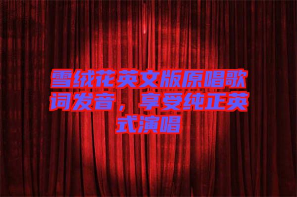 雪絨花英文版原唱歌詞發(fā)音，享受純正英式演唱