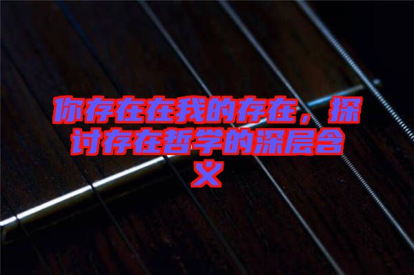 你存在在我的存在，探討存在哲學(xué)的深層含義