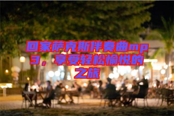 回家薩克斯伴奏曲mp3，享受輕松愉悅的之旅