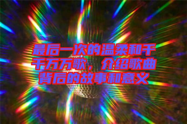 最后一次的溫柔和千千萬(wàn)萬(wàn)歌，介紹歌曲背后的故事和意義