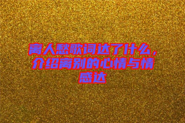 離人愁歌詞達了什么，介紹離別的心情與情感達