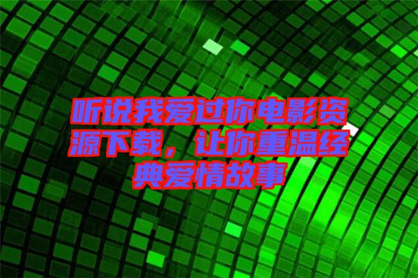 聽說我愛過你電影資源下載，讓你重溫經(jīng)典愛情故事