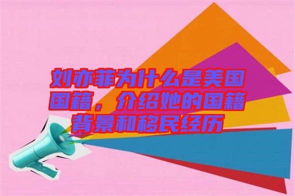 劉亦菲為什么是美國國籍，介紹她的國籍背景和移民經(jīng)歷