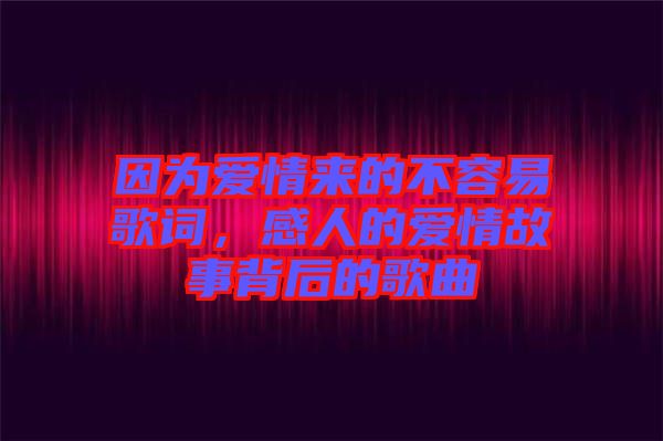 因為愛情來的不容易歌詞，感人的愛情故事背后的歌曲