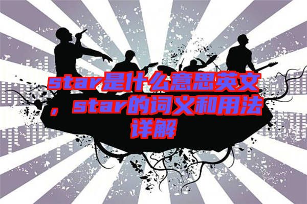 star是什么意思英文，star的詞義和用法詳解