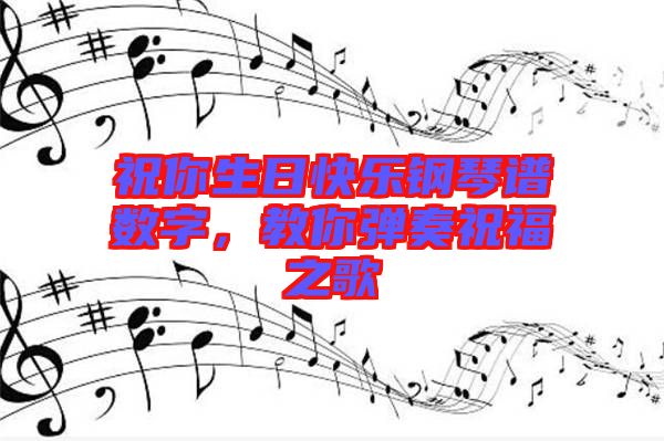 祝你生日快樂鋼琴譜數(shù)字，教你彈奏祝福之歌