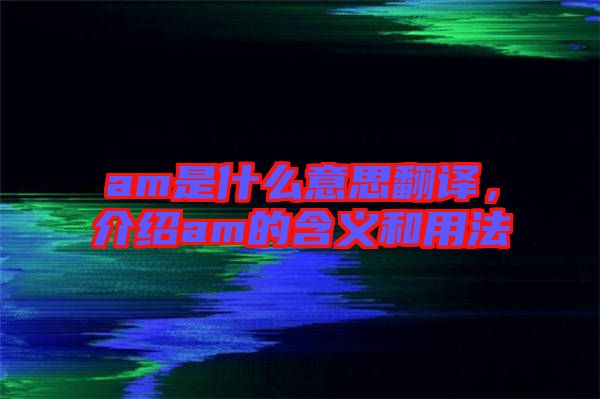 am是什么意思翻譯，介紹am的含義和用法