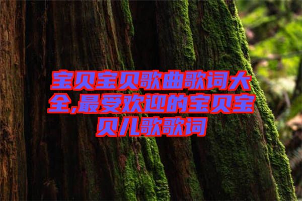 寶貝寶貝歌曲歌詞大全,最受歡迎的寶貝寶貝兒歌歌詞