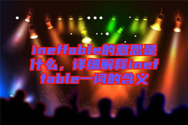 ineffable的意思是什么，詳細(xì)解釋ineffable一詞的含義