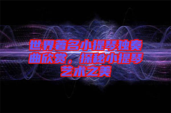 世界著名小提琴獨奏曲欣賞，探秘小提琴藝術之美