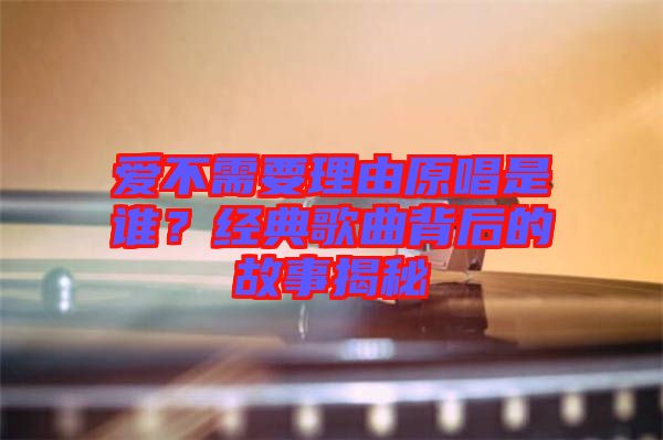 愛不需要理由原唱是誰？經(jīng)典歌曲背后的故事揭秘